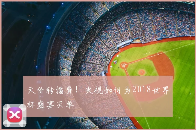 天价转播费!央视如何为2018世界杯盛宴买单