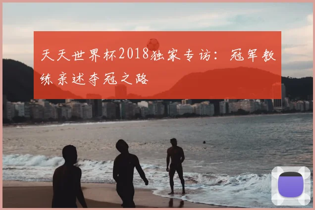 天天世界杯2018独家专访：冠军教练亲述夺冠之路