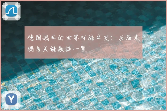 德国战车的世界杯编年史：历届表现与关键数据一览