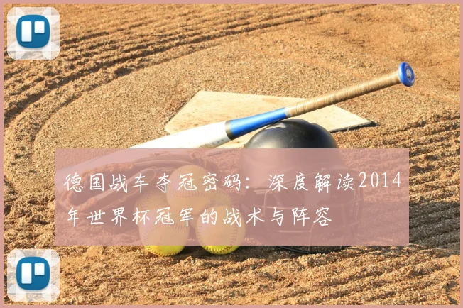 德国战车夺冠密码：深度解读2014年世界杯冠军的战术与阵容