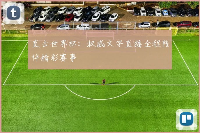 直击世界杯：权威文字直播全程陪伴精彩赛事