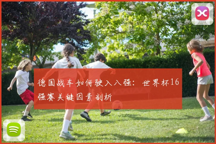 德国战车如何驶入八强：世界杯16强赛关键因素剖析
