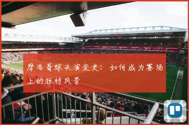 摩洛哥球衣演变史:如何成为赛场上的独特风景