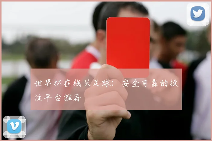 世界杯在线买足球:安全可靠的投注平台推荐