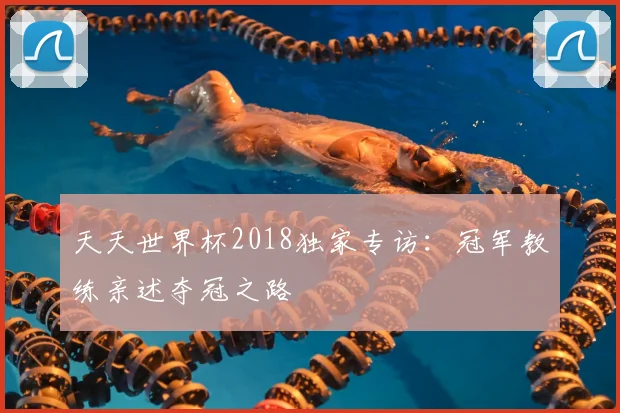 天天世界杯2018独家专访:冠军教练亲述夺冠之路