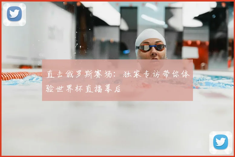 直击俄罗斯赛场：独家专访带你体验世界杯直播幕后