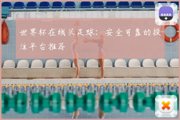 世界杯在线买足球：安全可靠的投注平台推荐