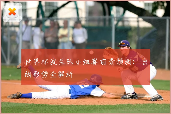 世界杯波兰队小组赛前景预测：出线形势全解析