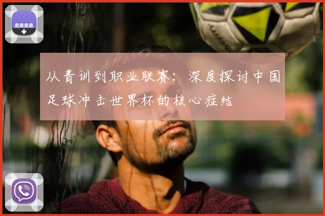 从青训到职业联赛：深度探讨中国足球冲击世界杯的核心症结