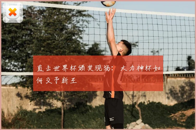 直击世界杯颁奖现场：大力神杯如何交予新王
