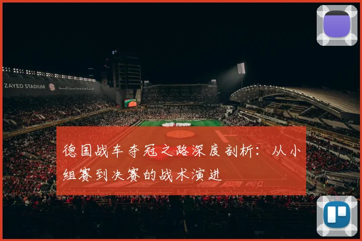 德国战车夺冠之路深度剖析：从小组赛到决赛的战术演进