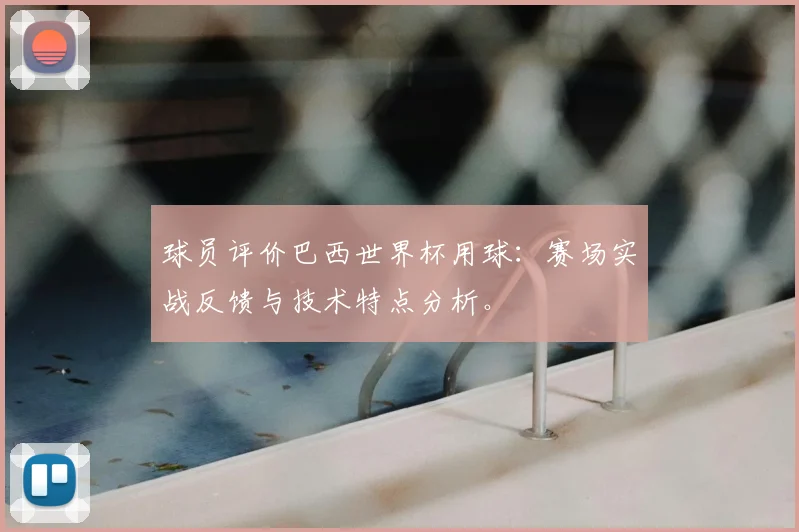 球员评价巴西世界杯用球：赛场实战反馈与技术特点分析。