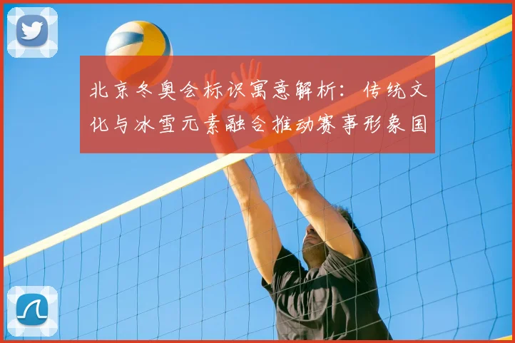 北京冬奥会标识寓意解析：传统文化与冰雪元素融合推动赛事形象国际传播