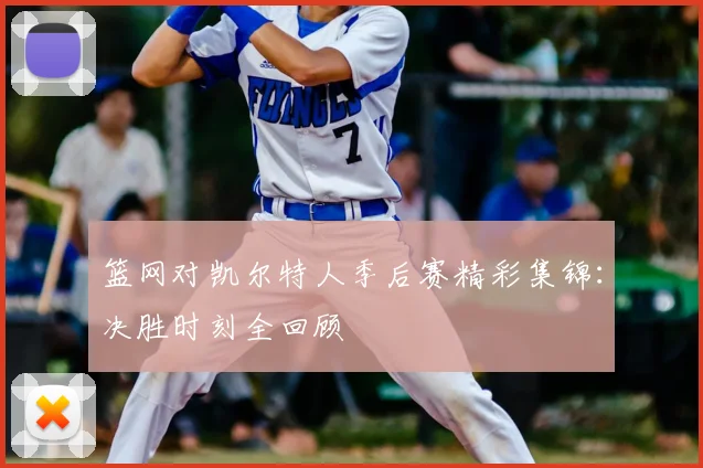 篮网对凯尔特人季后赛精彩集锦：决胜时刻全回顾